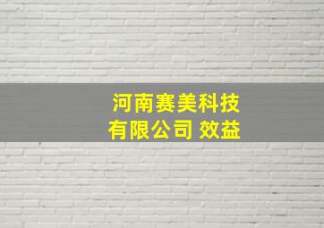 河南赛美科技有限公司 效益